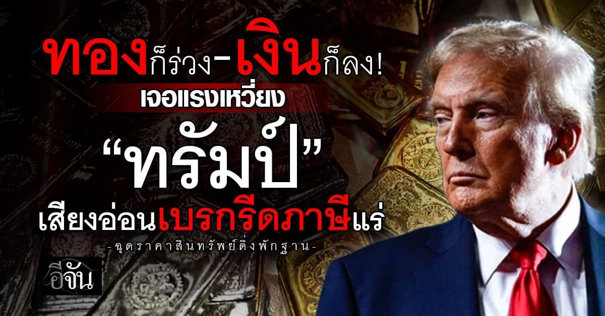 ทองก็ร่วง-เงินก็ลง หลังเจอแรงเหวี่ยง “ทรัมป์” เสียงอ่อนเบรกรีด “ภาษีแร่”