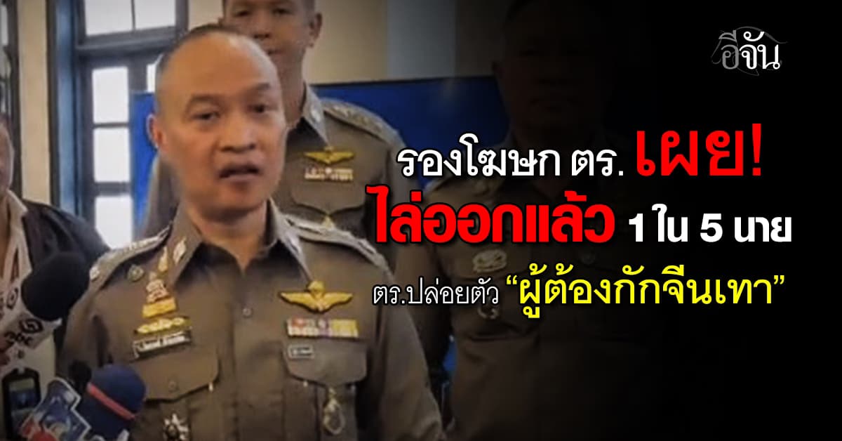 รองโฆษก ตร. เผย! ไล่ออกแล้ว 1 ใน 5 นายตำรวจปล่อยตัว “ผู้ต้องกักจีนเทา” 