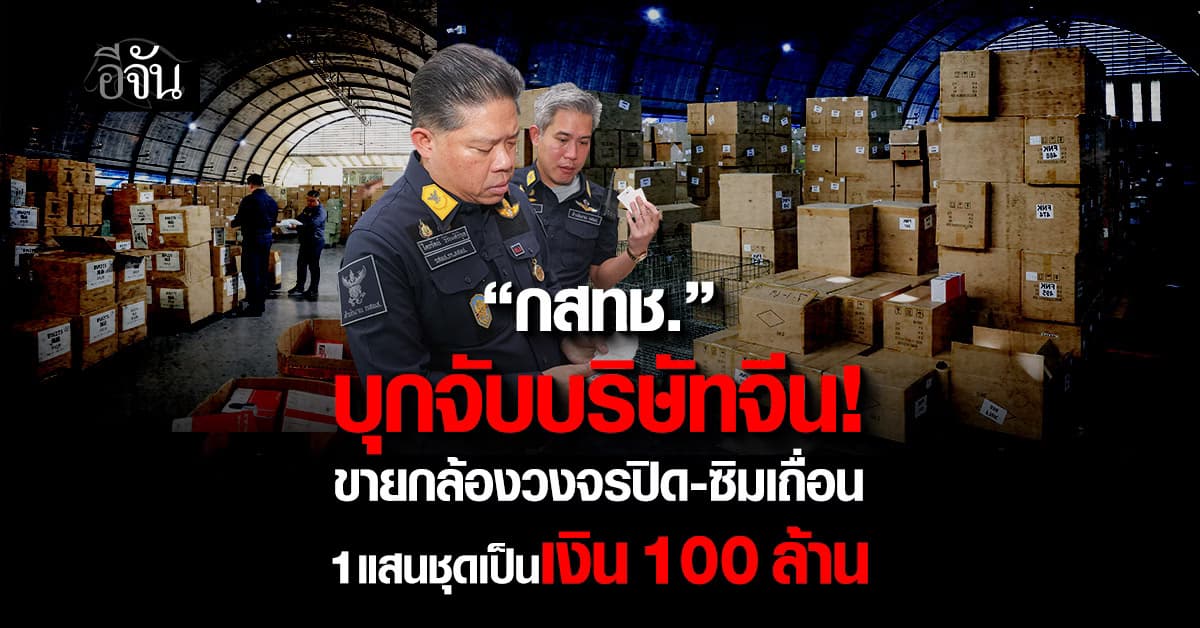 กสทช.บุกจับบริษัทจีน ขายกล้องวงจรปิด-ซิมเถื่อน 1 แสนชุดเป็นเงิน 100 ล้าน