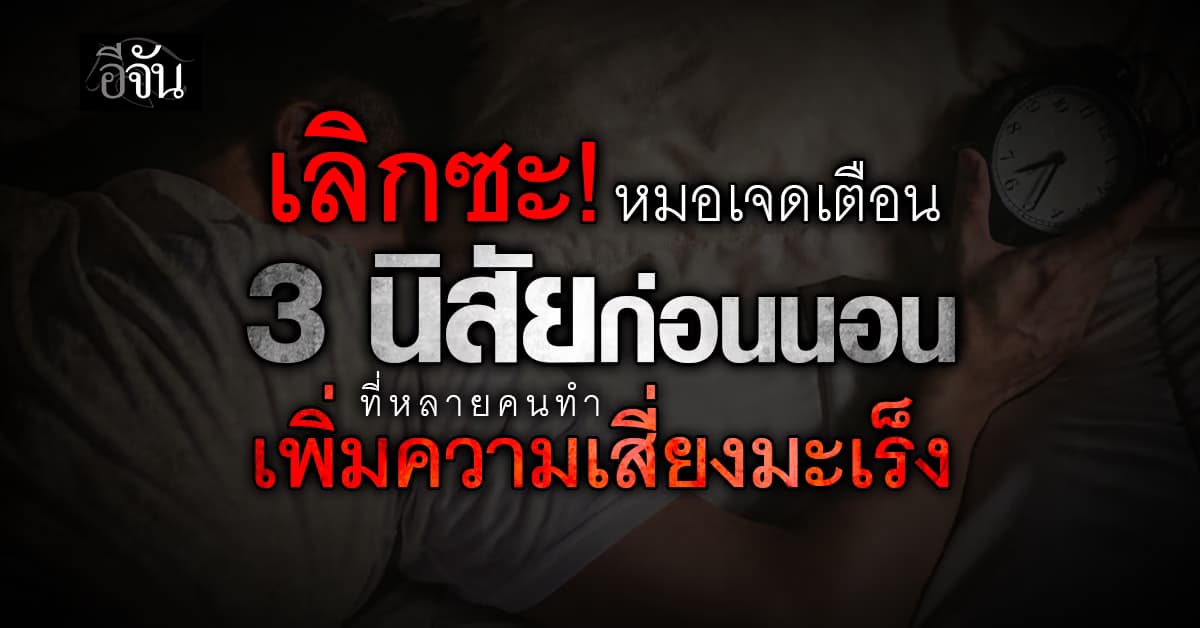 เลิกซะ! หมอเจด เตือน 3 นิสัยก่อนนอนที่หลายคนชอบทำ เพิ่มความเสี่ยงมะเร็ง 