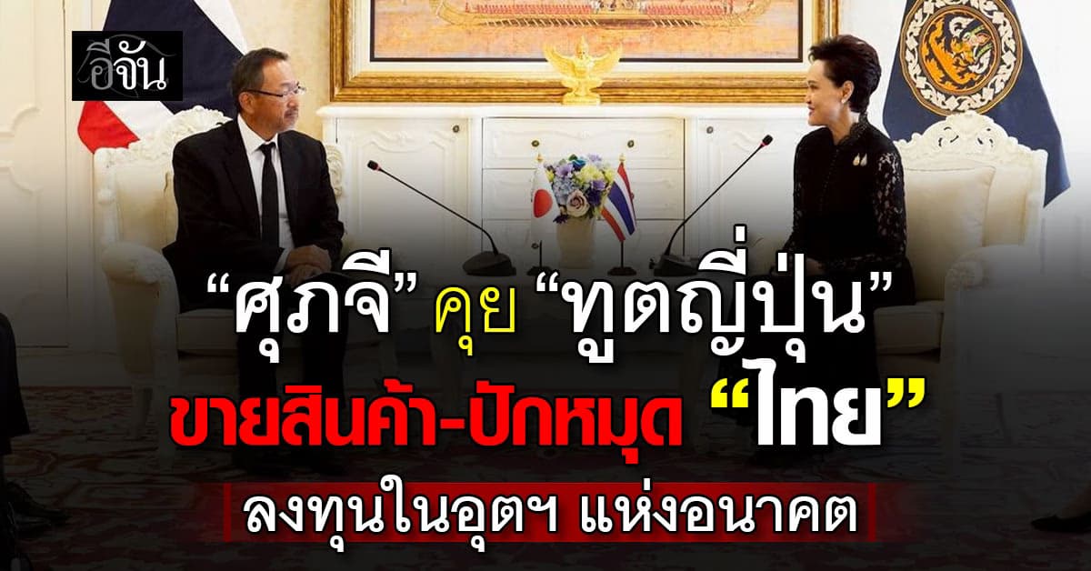 “ศุภจี” คุย “ทูตญี่ปุ่น” ขายสินค้า-ปักหมุด “ไทย” ลงทุนในอุตฯ แห่งอนาคต