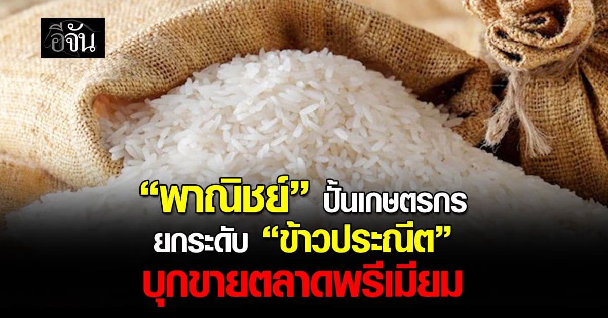 พาณิชย์ฯ ปั้นเกษตรกรยกระดับ “ข้าวประณีต”บุกขายตลาดพรีเมียม