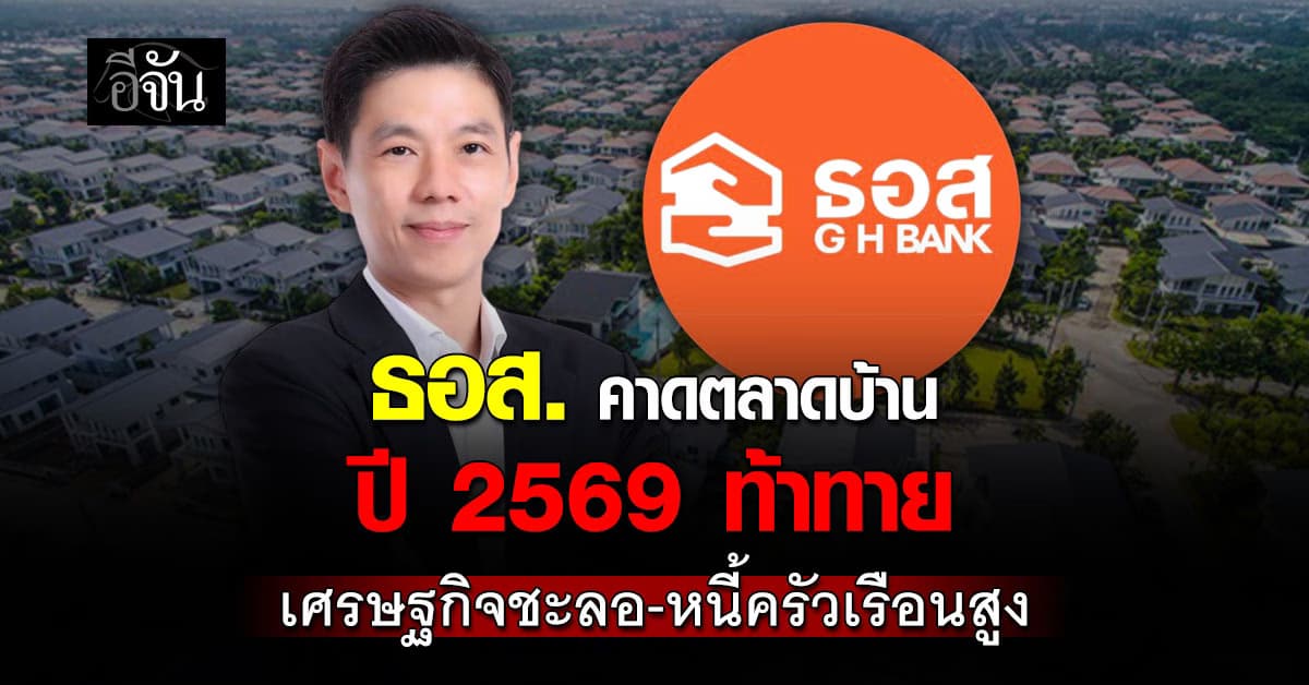  “มหัทธนะ” เอ็มดี ธอส. คาดตลาดบ้าน ปี 2569 ท้าทาย 