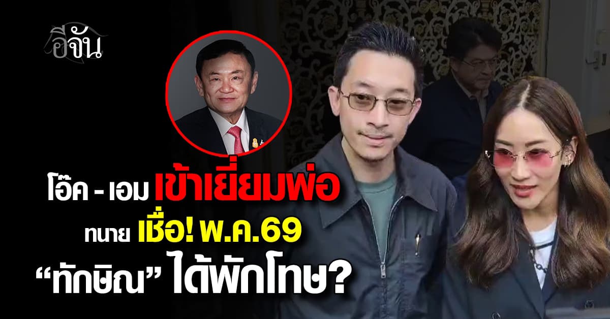 โอ๊ค-เอม เข้าเยี่ยมทักษิณ ทนาย เชื่อ ได้พักโทษ พ.ค.69 หากเป็นไปตามกฎหมาย 