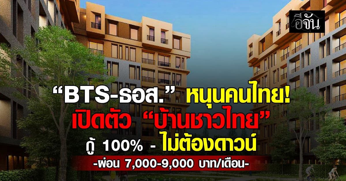 BTS-ธอส. เปิดตัว “บ้านชาวไทย” กู้ 100% – ไม่ต้องดาวน์ ผ่อน 7,000-9,000 บาท/เดือน