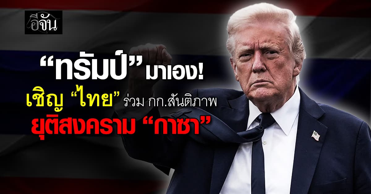 ทรัมป์ เชิญ “ไทย” ร่วมคณะกรรมการสันติภาพ ยุติฉนวนกาซา