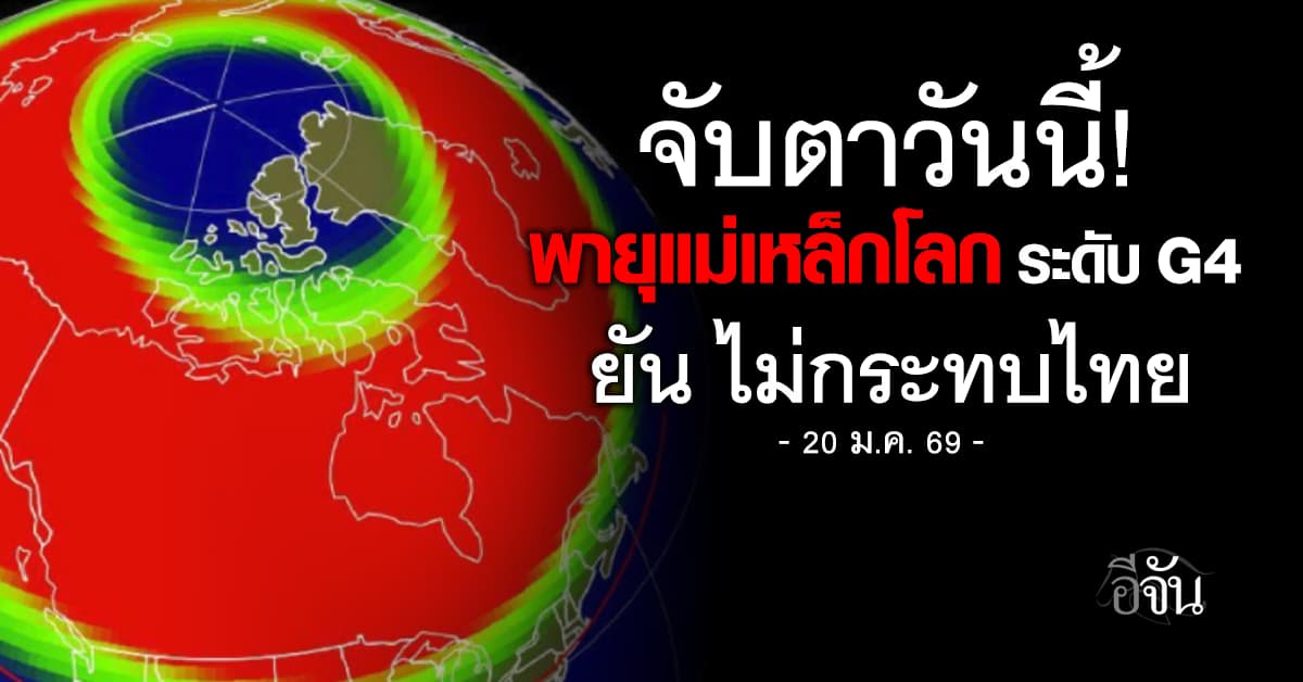 NOAA เตือน “พายุแม่เหล็กโลก” ระดับรุนแรงมาก (G4) วันนี้ 20 ม.ค.