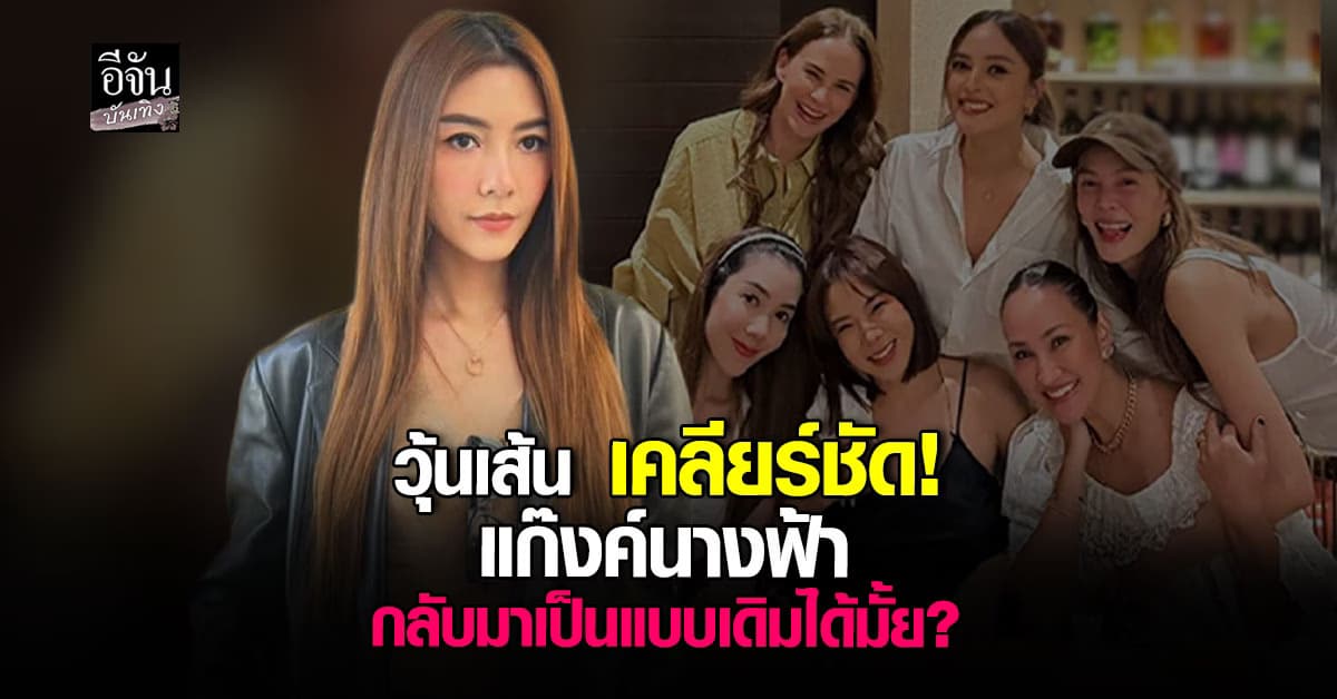 วุ้นเส้น เคลียร์ปม นานา – แก๊งค์นางฟ้า ความสัมพันธ์ที่ไม่เหมือนเดิมอีกต่อไป?
