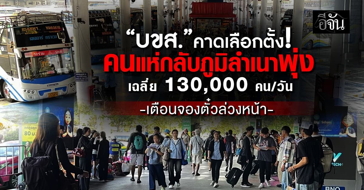 บขส. คาดช่วงเลือกตั้ง คนแห่กลับภูมิลำเนาพุ่ง เฉลี่ย 130,000 คน/วัน