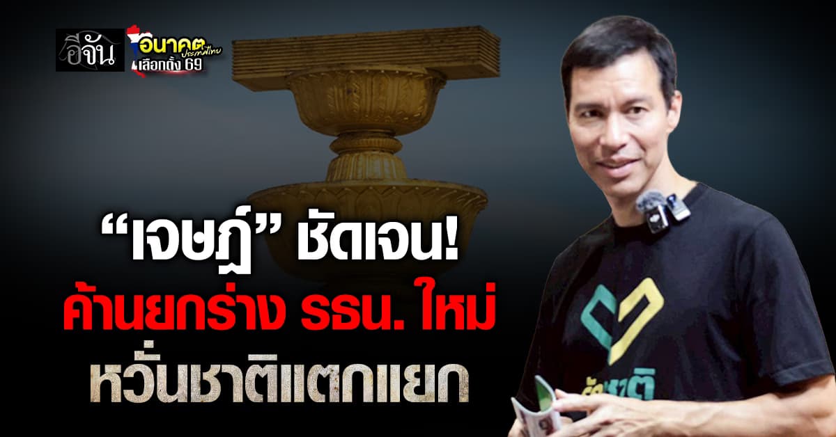 “เจษฎ์” ยืนยัน “พรรครักชาติ” ค้านแก้ รธน.ใหม่ หวั่นชาติแตกแยก