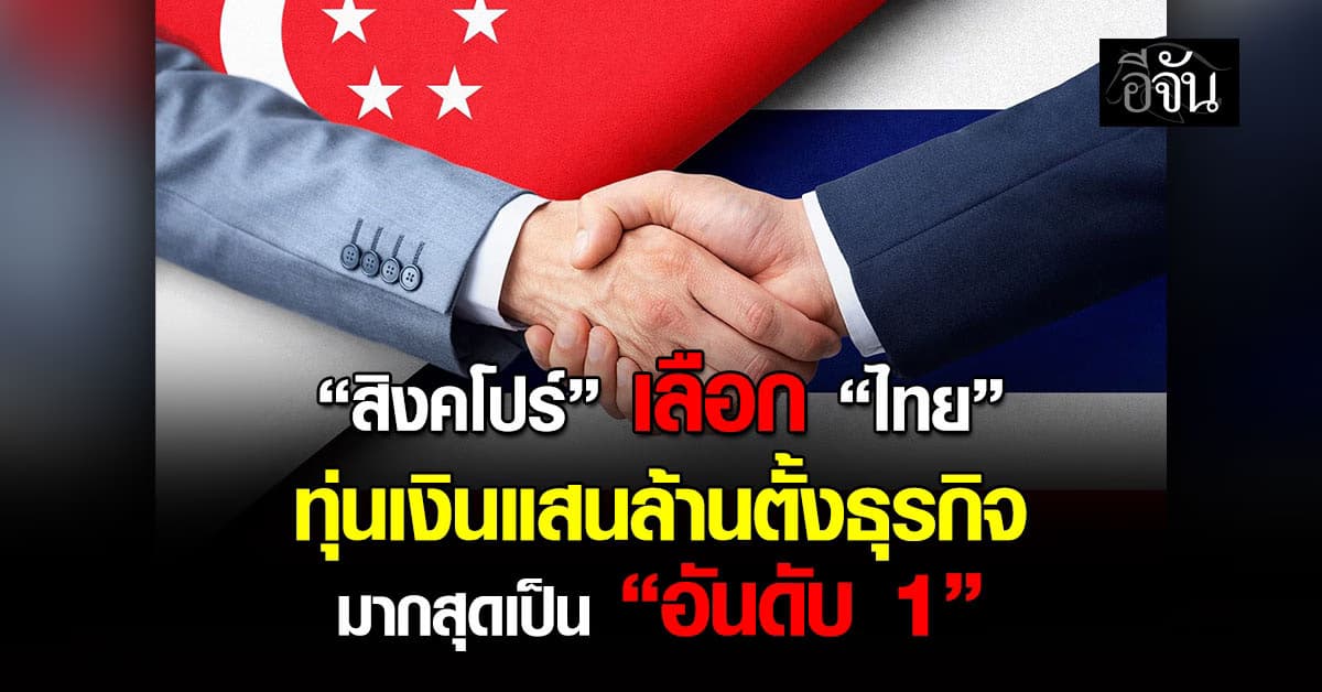 “สิงคโปร์” เลือก “ไทย” ทุ่นเงินแสนล้านตั้งธุรกิจ มากสุดเป็น “อันดับ 1”
