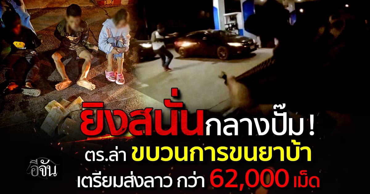 ยิงสนั่นกลางปั๊ม ! ตร.ไล่ล่าขบวนการขนยาเสพติด ซิ่งหนีเจ้าหน้าที่ สุดท้ายยึดยาบ้าได้กว่า 6 หมื่นเม็ด
