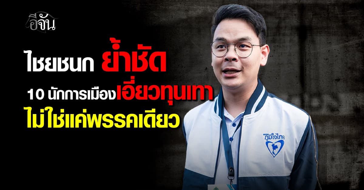 ไชยชนก ย้ำชัด 10 นักการเมืองเอี่ยวทุนเทา ไม่ใช่แค่พรรคเดียว 
