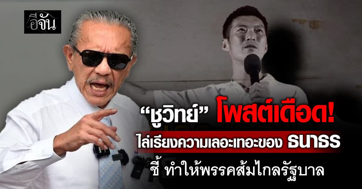 “ชูวิทย์” โพสต์เดือด! ไล่เรียงความเลอะเทอะของธนาธร ชี้ ทำให้พรรคส้มไกลรัฐบาล 