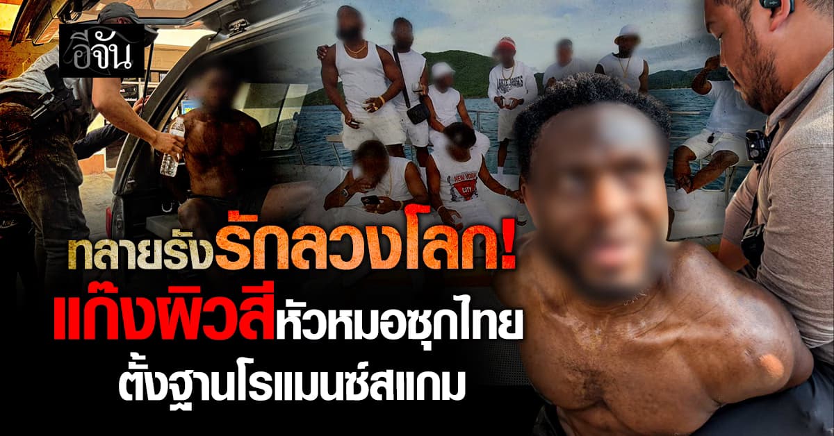 ทลายรังรักลวงโลก! รวบยกแก๊ง 13 ชายผิวสี ตั้งฐานโรแมนซ์สแกมซุกไทย