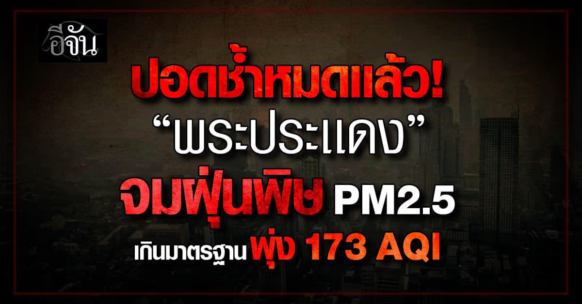สูดฝุ่นเต็มปอด! เช้าวันนี้ ฝุ่นพิษมาเต็มระบบ“พระประเเดง” หนักสุด 173  AQI
