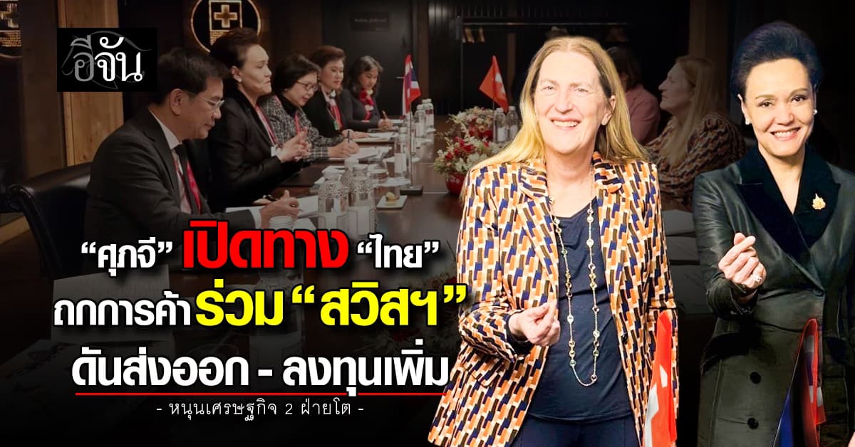 “ศุภจี” เปิดทาง “ไทย” ถกการค้าร่วม “สวิสฯ” ดันส่งออก-ลงทุนเพิ่ม