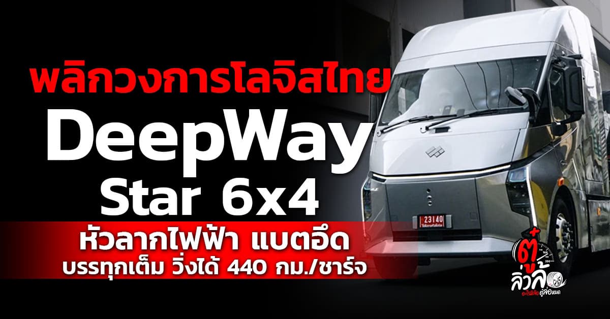 DeepWay Star 6×4 รถหัวลากไฟฟ้าอัจฉริยะ แบตอึดทะลุล้านกิโลเมตร ประหยัดจนดีเซลมีค้อน