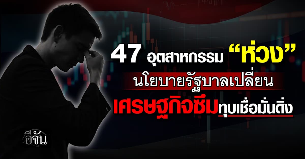 47 อุตสาหกรรม “ห่วง” นโยบายรัฐบาลเปลี่ยน เศรษฐกิจซึมทุบเชื่อมั่นดิ่ง