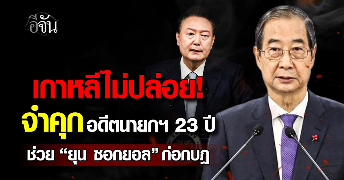 ศาลเกาหลีสั่งคุก 23 ปี “ฮัน ดั๊ก ซู” อดีตนายกฯ เอี่ยวก่อกบฎร่วม “ยุน ซอกยอล”
