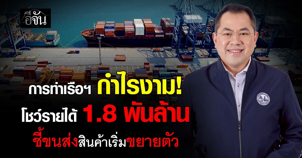 การท่าเรือฯ กำไรงาม! โชว์รายได้ 1.8 พันล้าน ชี้ขนส่งสินค้าเริ่มขยายตัว