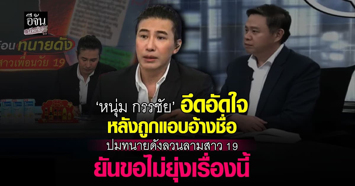 ‘หนุ่ม กรรชัย’ อึดอัดใจ หลังถูกแอบอ้างชื่อ ปมทนายดังลวนลามสาว 19