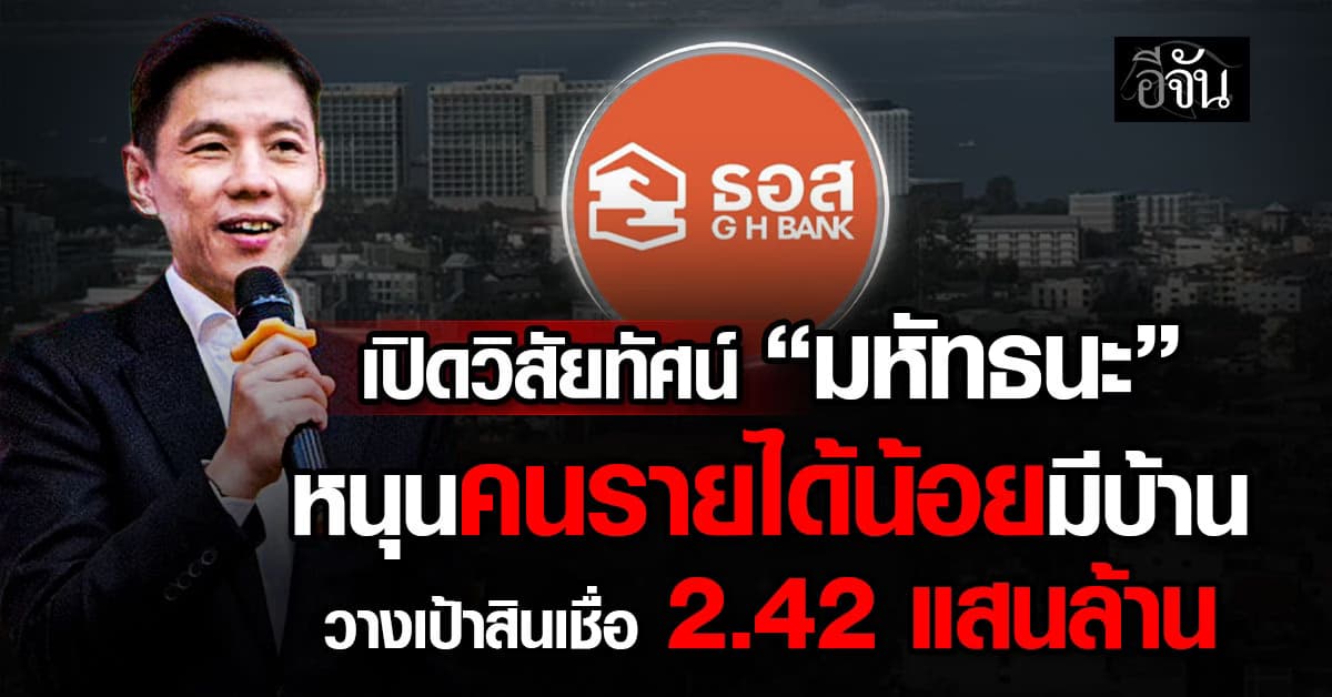  “มหัทธนะ” เอ็มดีใหม่ ธอส. ฉายวิสัยทัศน์ หนุนคนรายได้น้อยมีบ้าน วางเป้าสินเชื่อ 2.42 แสนล้านบาท