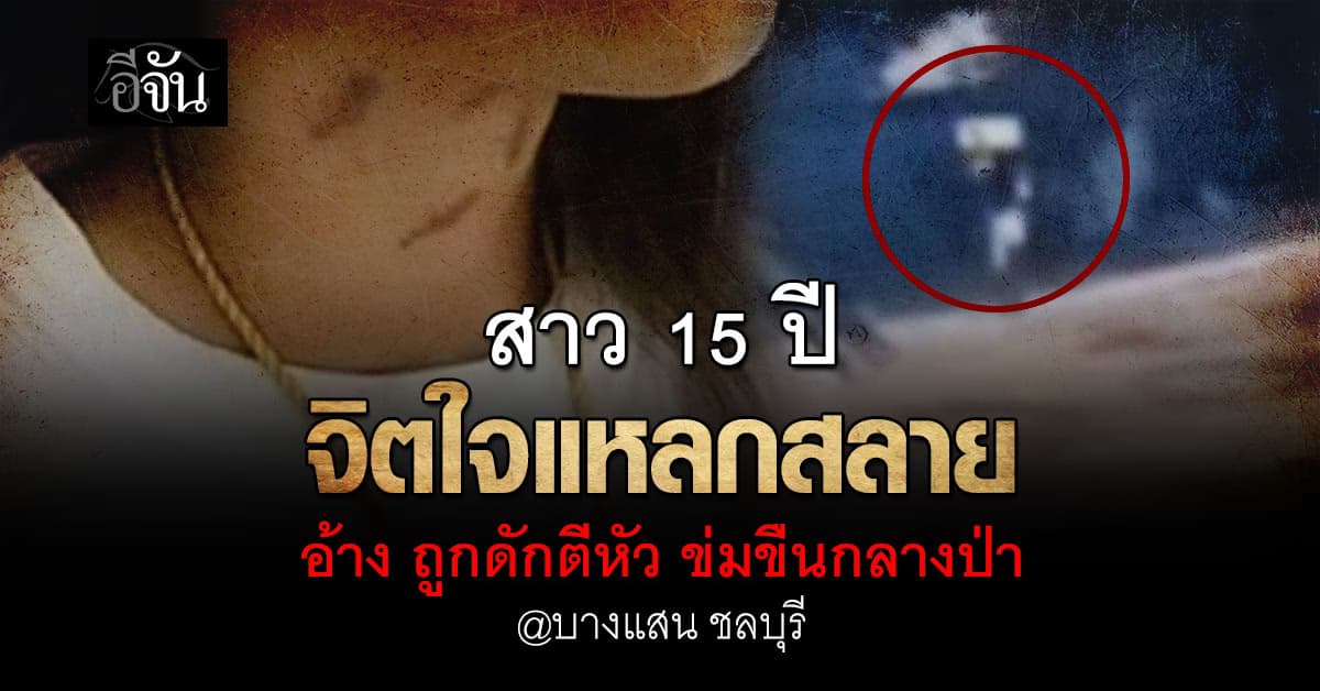 ปวดหัวใจ… สาว 15 ปีใจแหลกสลาย อ้างถูก 2 ทรชนดักตีหัว ลากไปข่มขืนกลางป่าบางแสน