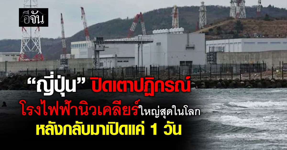 “ญี่ปุ่น” สั่งปิดเครื่องเตาปฏิกรณ์ โรงไฟฟ้านิวเคลียร์ใหญ่สุดในโลก หลังกลับมาเปิดไม่ถึง 1 วัน