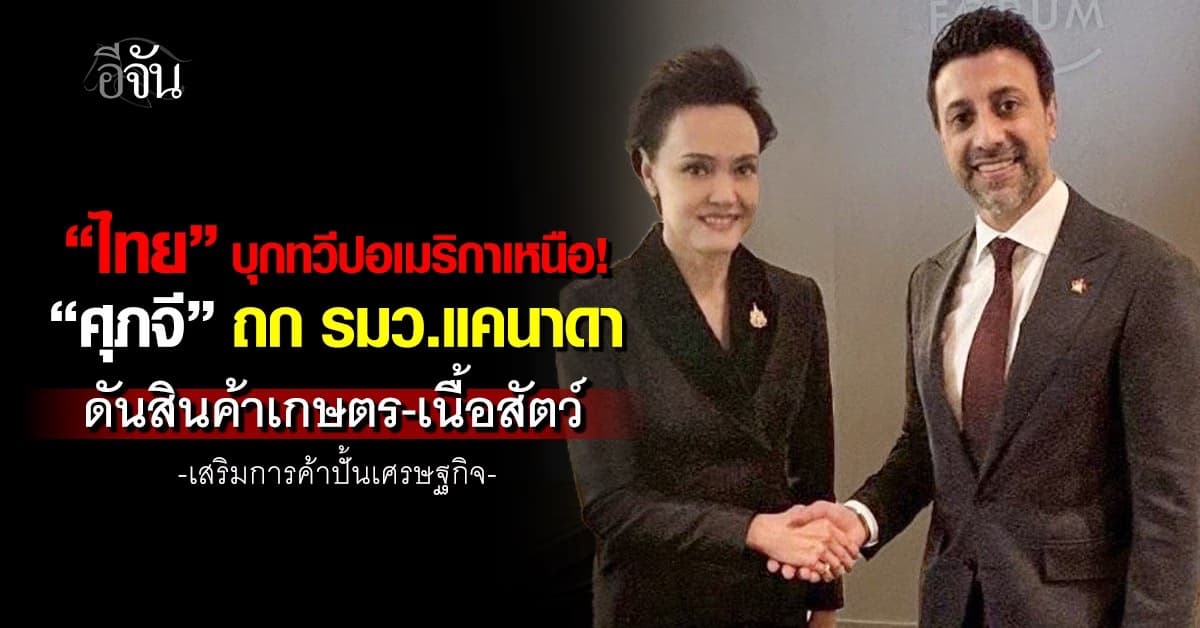 “ศุภจี” ถก รมว.แคนาดา ดันสินค้าเกษตร-เนื้อสัตว์ เสริมการค้าปั้นเศรษฐกิจ