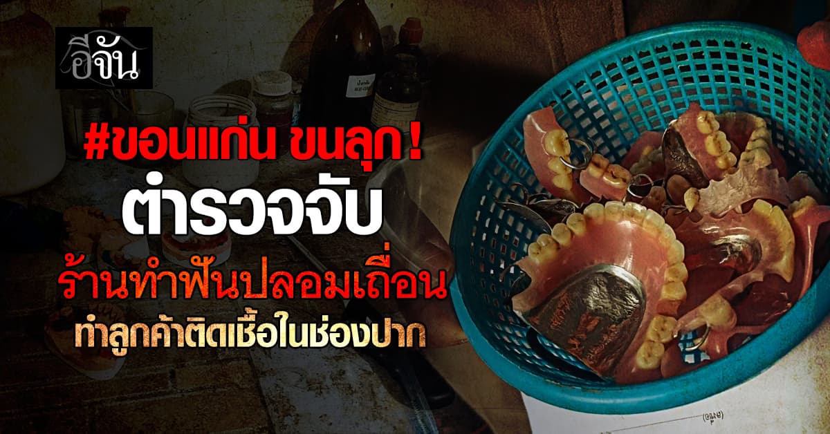 ขอนเเก่นขนลุก ! ตำรวจบุกจับร้านทำฟันปลอมเถื่อน ทำลูกค้าติดเชื้อ เปิดมา 20 ปี