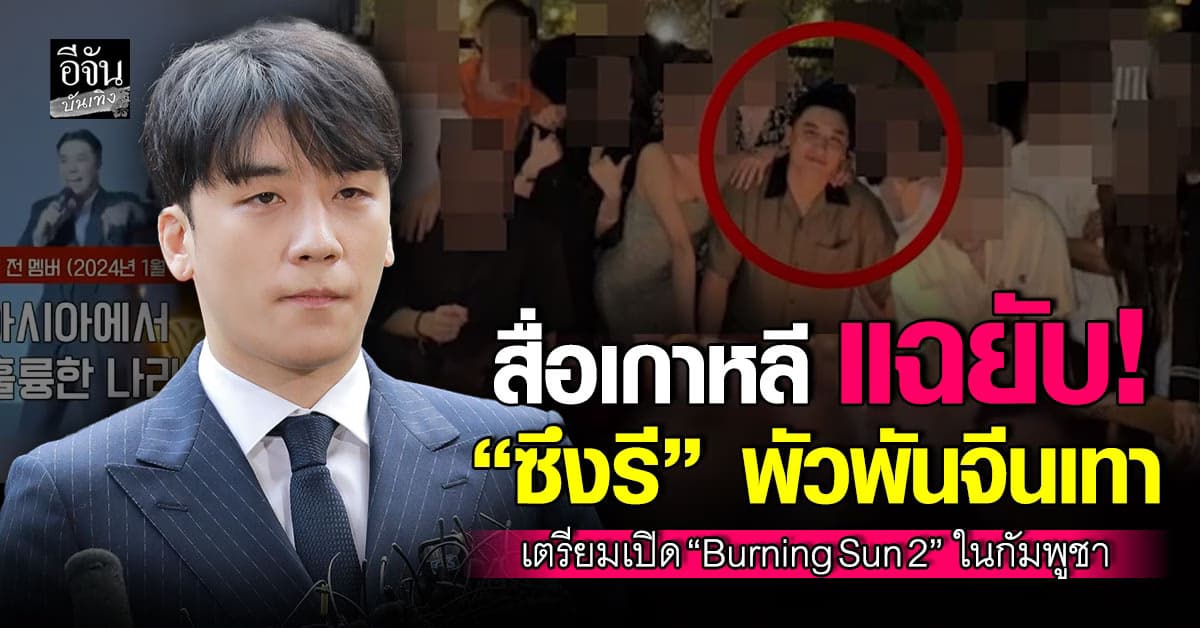 สื่อเกาหลี แฉยับ! “ซึงรี” พัวพันจีนเทา เตรียมเปิด “Burning Sun 2” ในกัมพูชา