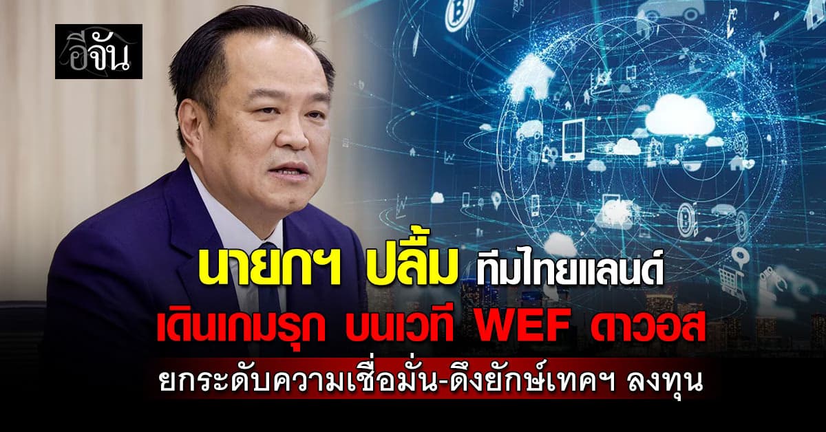 นายกฯ ปลื้ม ทีมไทยแลนด์เดินเกมรุก บนเวที WEF ดาวอส ยกระดับความเชื่อมั่น-ดึงยักษ์เทคฯ ลงทุนอาเซียน