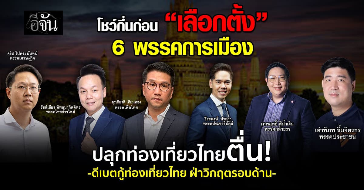 โชว์กึ๋นก่อน “เลือกตั้ง” 6 พรรคการเมือง ปลุกท่องเที่ยวไทยตื่น