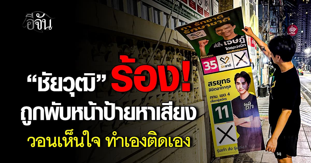 “ชัยวุฒิ” ร้อง ป้ายหาเสียง สส. ถูกแกล้งพับหน้า วอนเห็นใจ ไม่ใช่พรรคมีนายทุน
