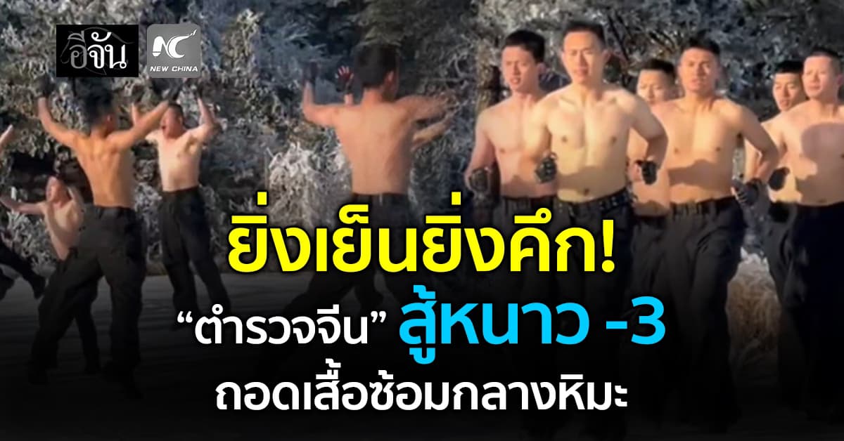 “ตำรวจจีน” ถอดเสื้อฝึกซ้อม สู้ลมหนาว -3 องศา กลางภูเขาหลูซาน