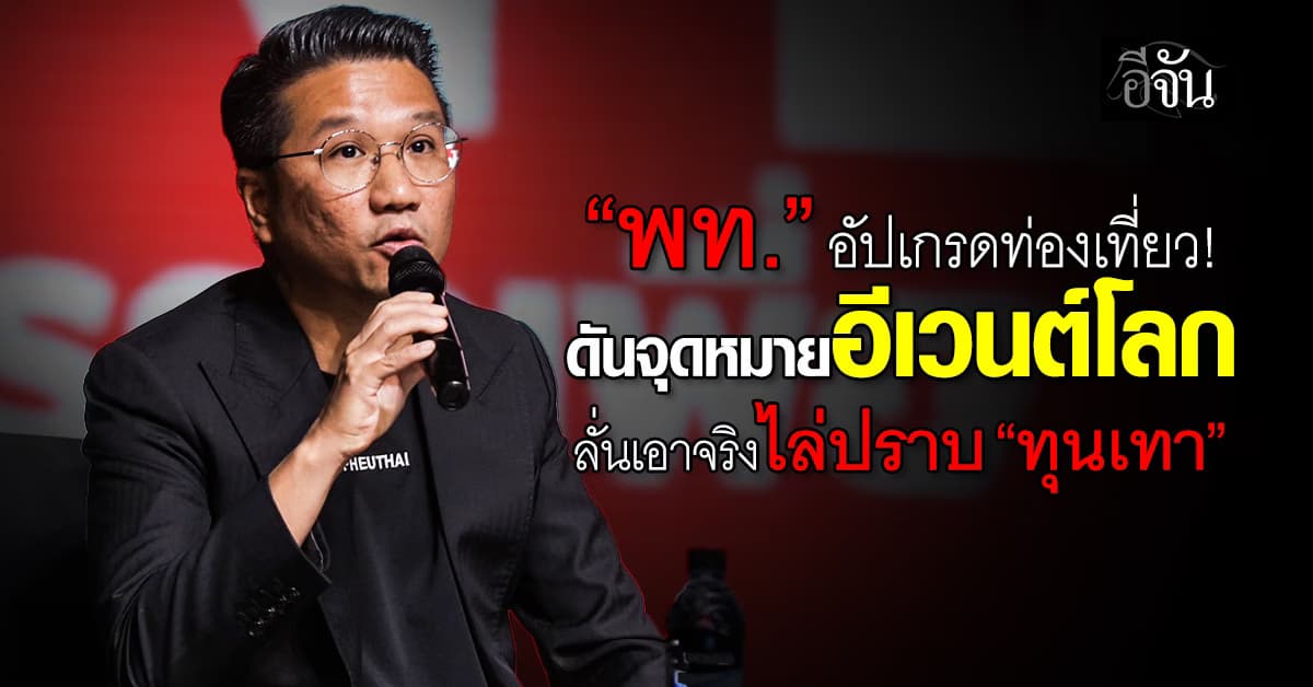 พท. อัปเกรดท่องเที่ยว ดันจุดหมายอีเวนต์โลก ลั่นเอาจริงไล่ปราบ “ทุนเทา”