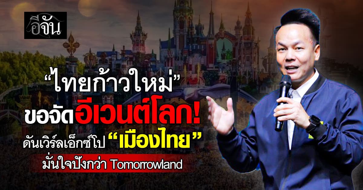 “ไทยก้าวใหม่” ขอจัดอีเวนต์โลก ดันเวิร์ลเอ็กซ์โป “เมืองไทย” มั่นใจปังกว่า Tomorrowland