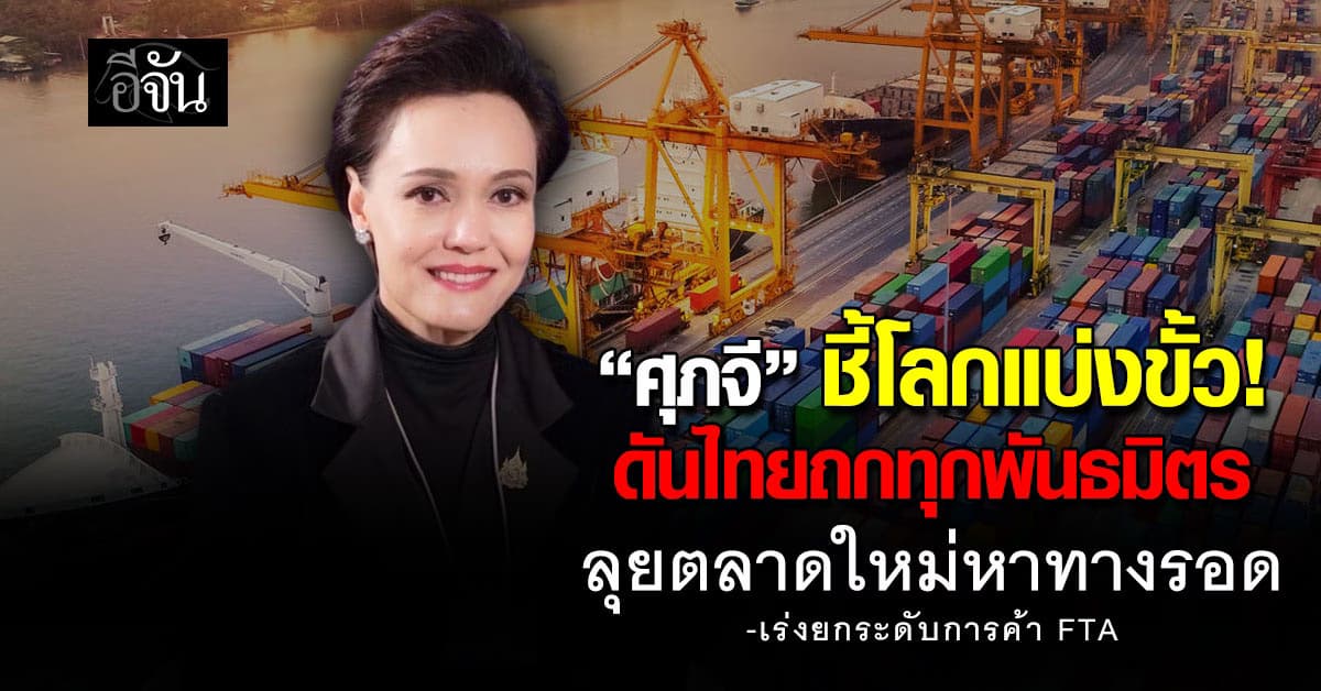 “ศุภจี” ชี้โลกแบ่งขั้ว ดันไทยถกทุกพันธมิตร ลุยตลาดใหม่หาทางรอด