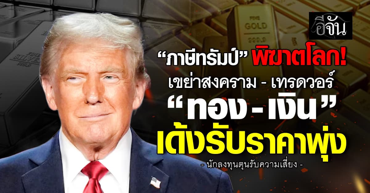 “ภาษีทรัมป์” เขย่าสงคราม-เทรดวอร์ “ทอง-เงิน” เด้งรับราคาพุ่ง