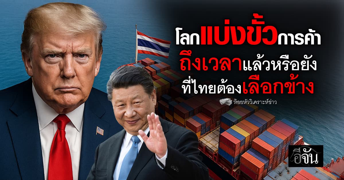 โลกแบ่งขั้วการค้า “สหรัฐ-จีน” ถึงเวลาแล้วยังที่ไทยต้องเลือกข้าง 