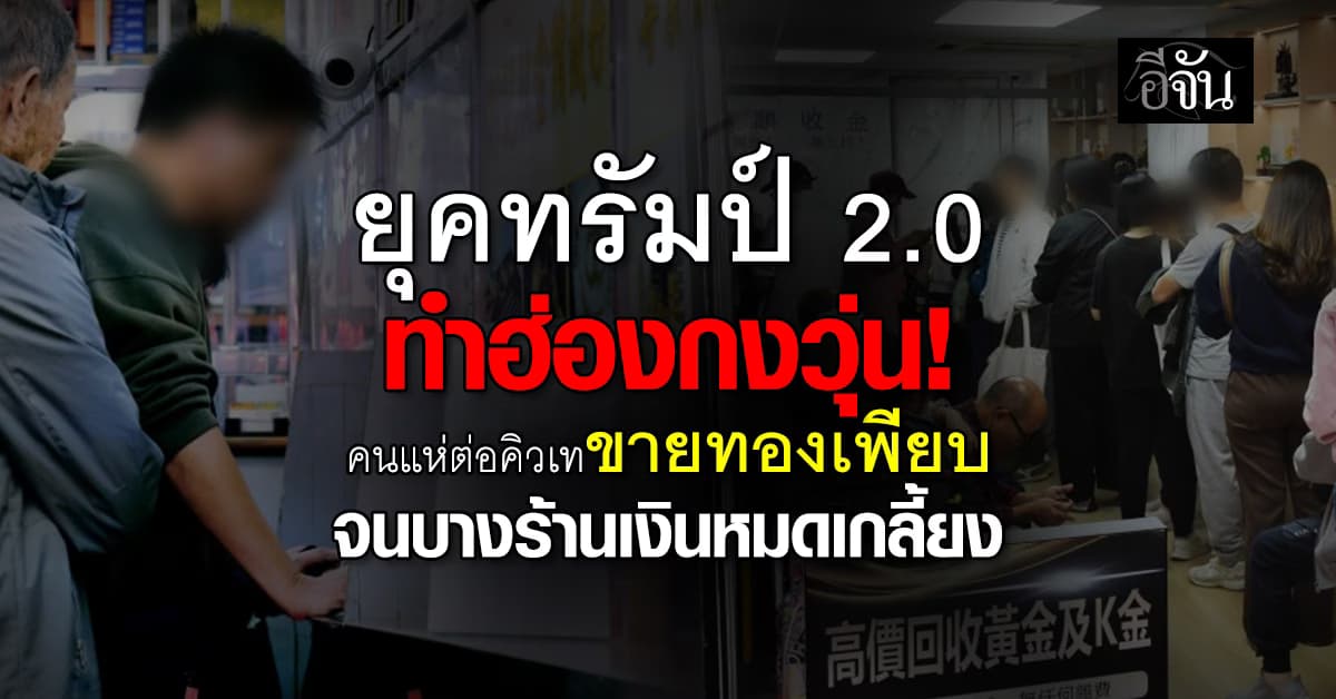ยุคทรัมป์ 2.0 ทำฮ่องกงวุ่น! คนแห่ต่อคิวเทขายทองเพียบ จนบางร้านเงินหมดเกลี้ยง