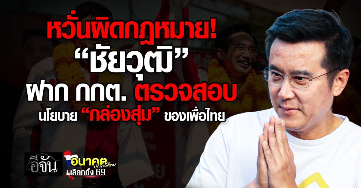 หวั่นผิดกฎหมาย! “ชัยวุฒิ” ซัด เพื่อไทย ฝาก กกต. ตรวจสอบ นโยบาย “กล่องสุ่ม”  