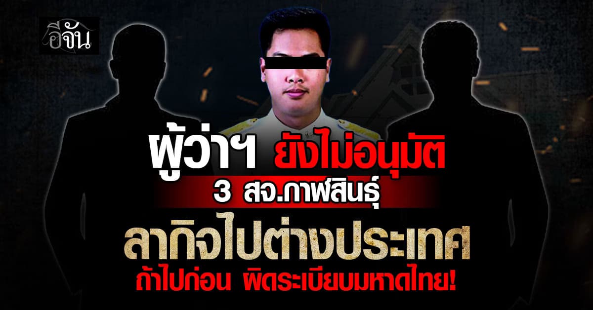 ผู้ว่าฯ ยังไม่อนุมัติ! 3 สจ.กาฬสินธุ์ขอลากิจไปต่างประเทศ หากพบไปก่อน ถือว่าผิดระเบียบมหาดไทย