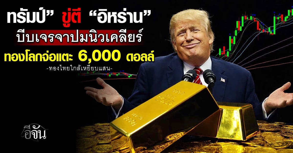 “ทรัมป์” ขู่ “อิหร่าน” บีบถกปมนิวเคลียร์ ดันทองโลกแตะ 6,000 ดอลล์