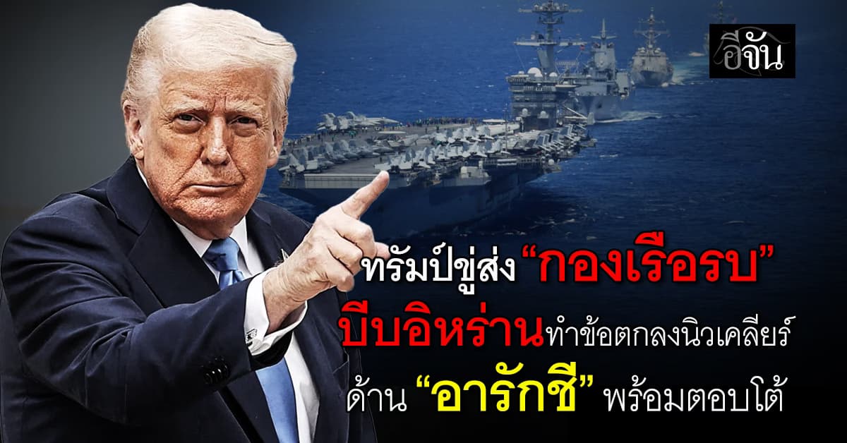 โลกจับตา! ทรัมป์ขู่ส่ง “กองเรือรบ” บีบอิหร่านทำข้อตกลงนิวเคลียร์ ด้าน “อารักชี” พร้อมตอบโต้  