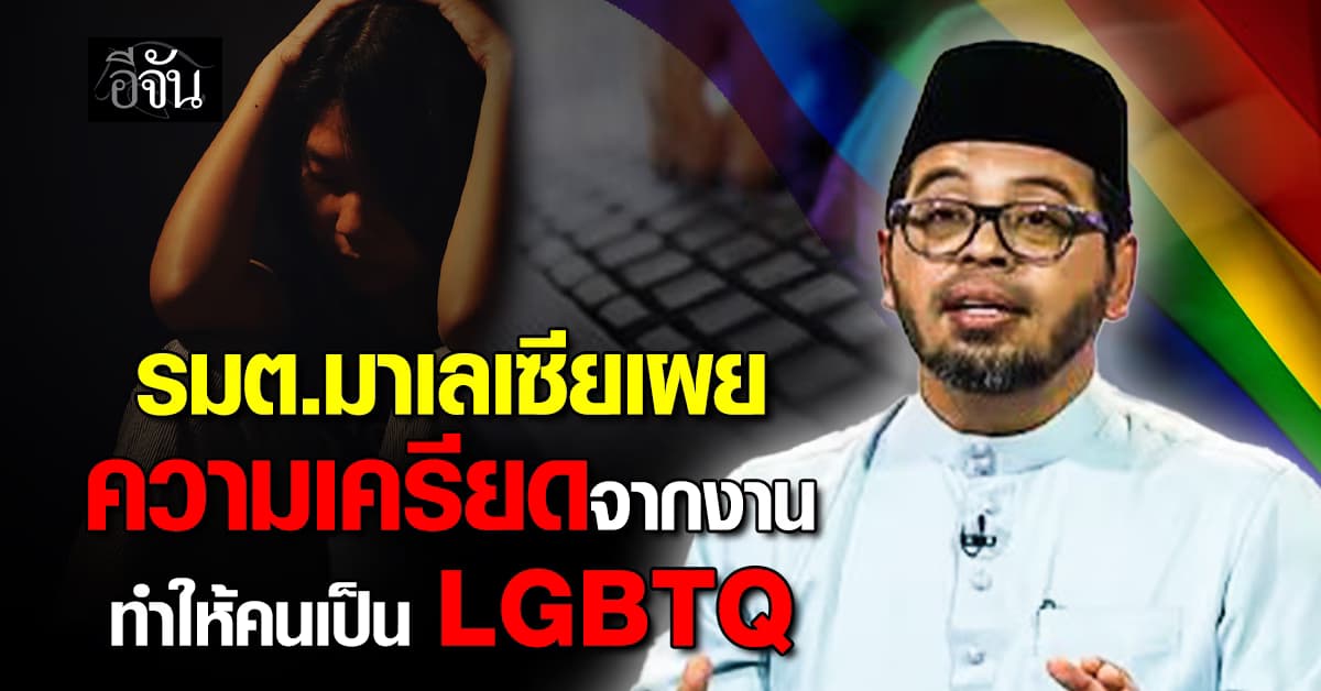 รมต.มาเลเซียเผย ความเครียดจากงาน ทำให้คนเป็น LGBTQ