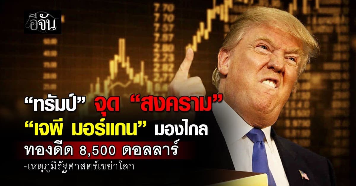 “ทรัมป์” จุดสงคราม “เจพี มอร์แกน” มองทองดีด 8,500 ดอลลาร์