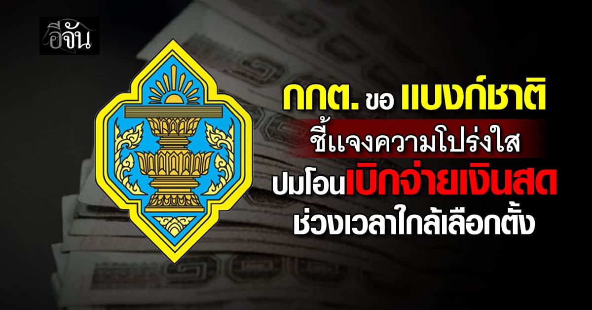 กกต. ขอ เเบงก์ชาติ ชี้เเจงความโปร่งใส ปมเบิกจ่ายเงินสดช่วงใกล้เลือกตั้ง  