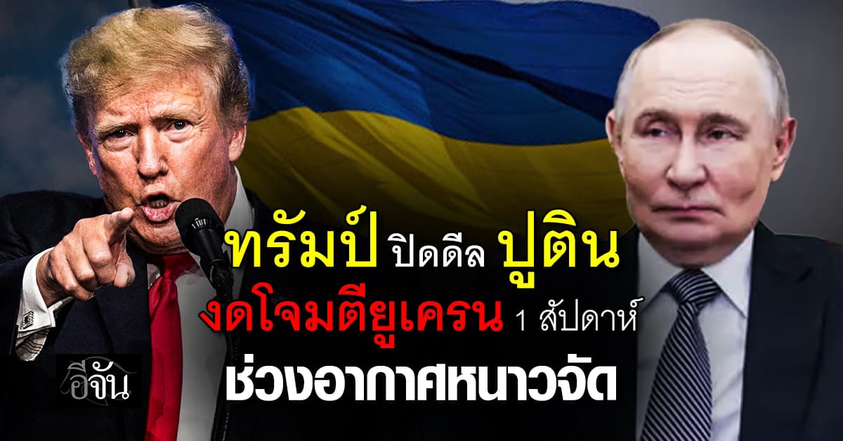 ทรัมป์ ปิดดีล ปูติน สั่งรัสเซียงดถล่มยูเครน 1 สัปดาห์ ช่วงหนาวจัด
